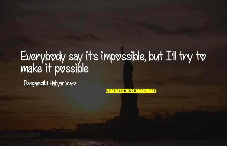 They Say Success Quotes By Bangambiki Habyarimana: Everybody say it's impossible, but I'll try to