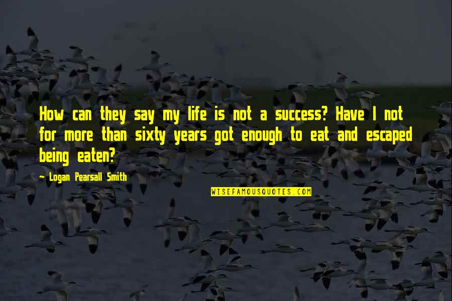 They Say Success Quotes By Logan Pearsall Smith: How can they say my life is not