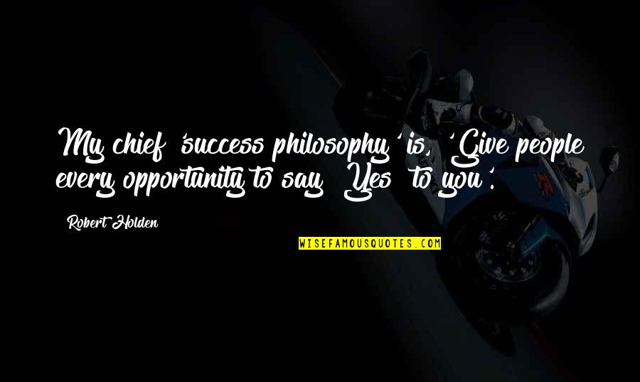They Say Success Quotes By Robert Holden: My chief 'success philosophy' is, 'Give people every