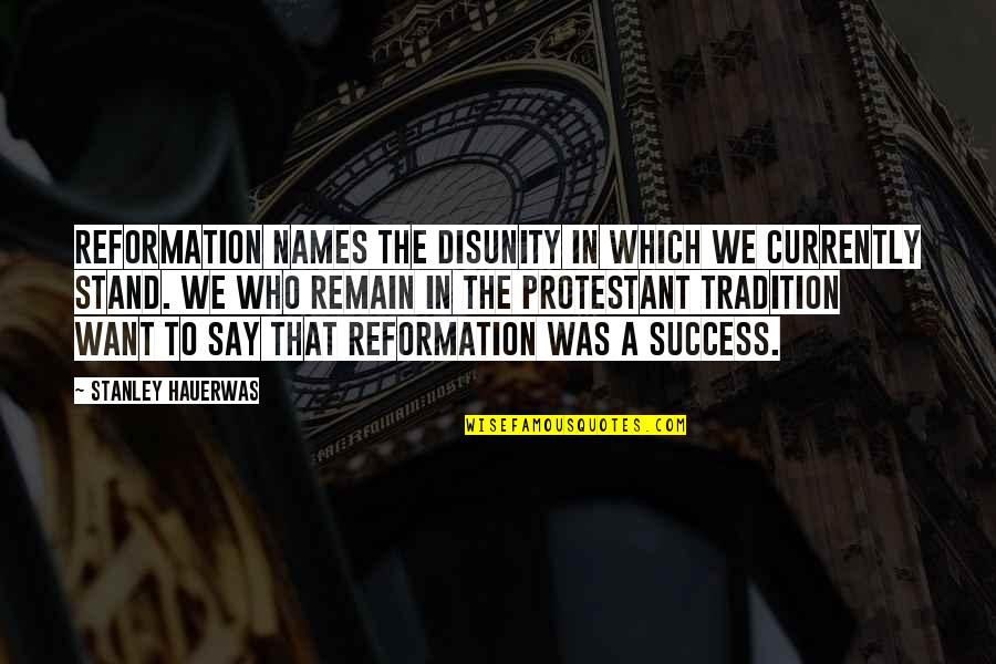 They Say Success Quotes By Stanley Hauerwas: Reformation names the disunity in which we currently