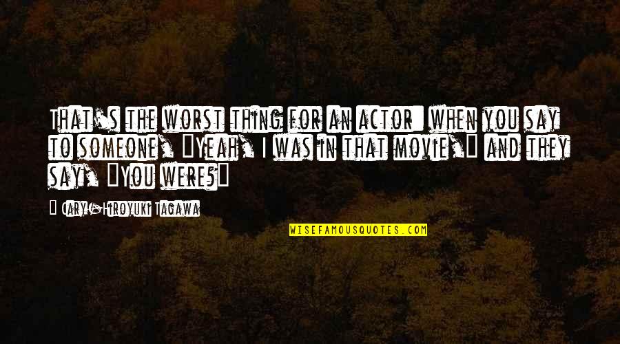 They Say That Quotes By Cary-Hiroyuki Tagawa: That's the worst thing for an actor: when