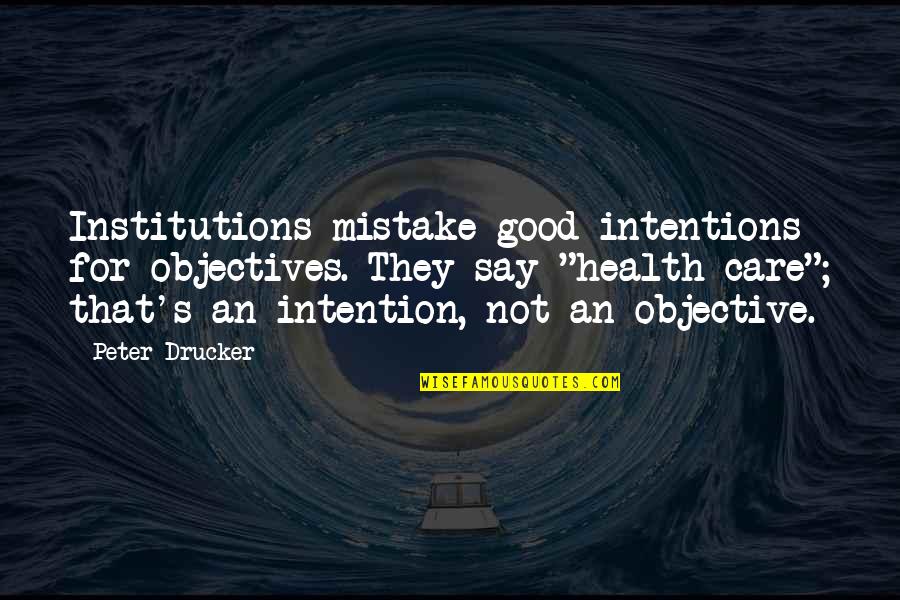 They Say They Care Quotes By Peter Drucker: Institutions mistake good intentions for objectives. They say