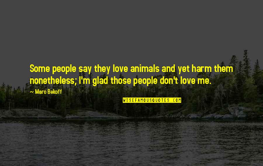 They Say They Love Me Quotes By Marc Bekoff: Some people say they love animals and yet