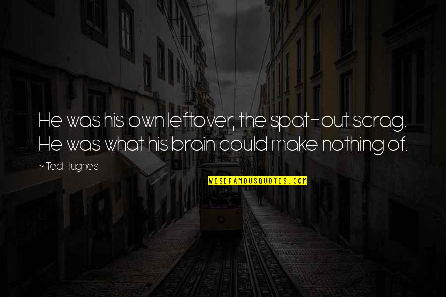 They Say Time Heals All Quotes By Ted Hughes: He was his own leftover, the spat-out scrag.