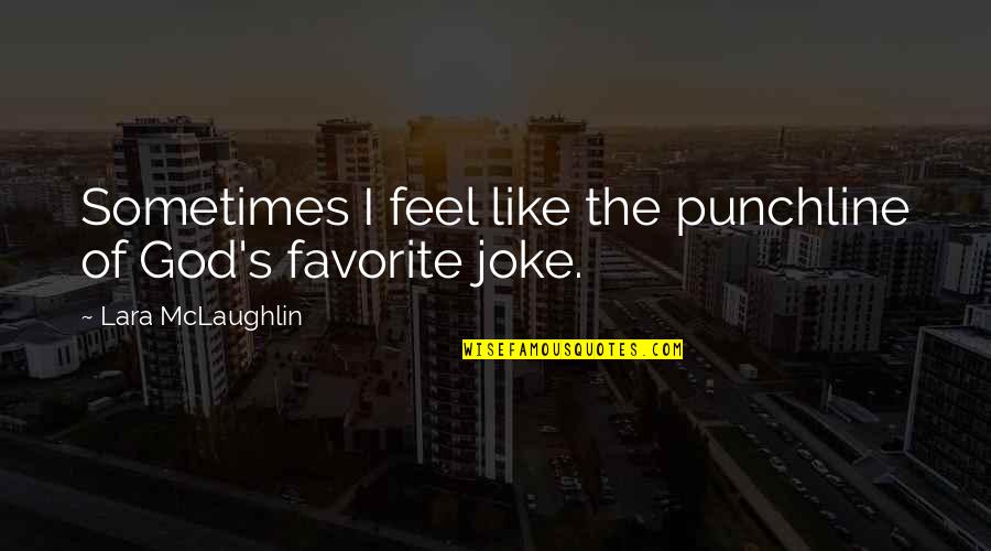 They Say Time Heals Quotes By Lara McLaughlin: Sometimes I feel like the punchline of God's They Say Time Heals Quotes By Lara McLaughlin: Sometimes I feel like the punchline of God's