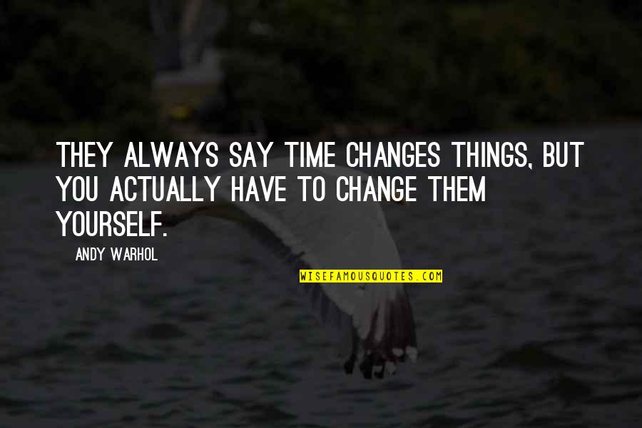 They Say Time Quotes By Andy Warhol: They always say time changes things, but you