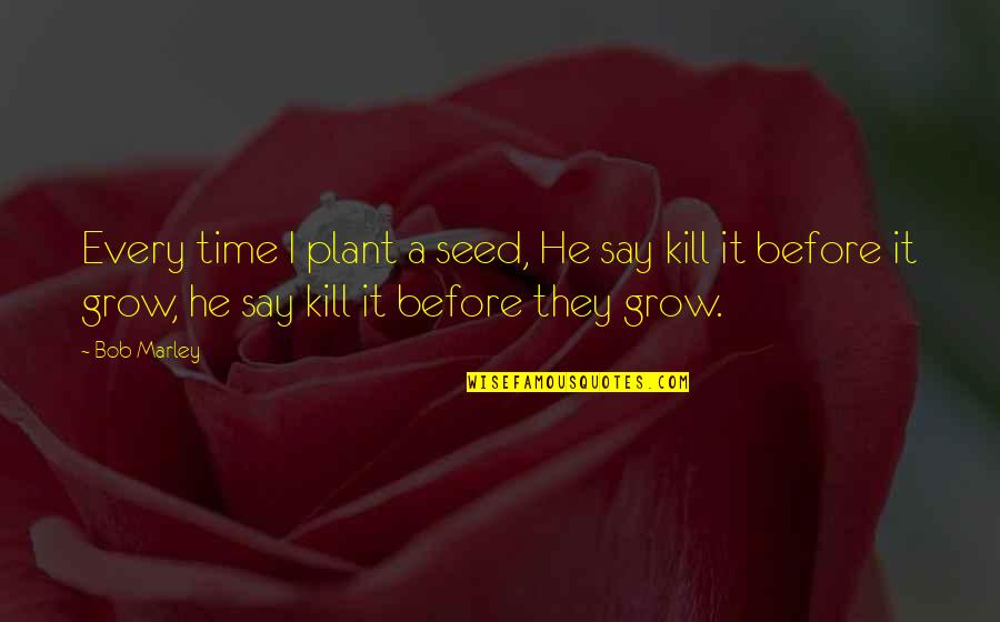 They Say Time Quotes By Bob Marley: Every time I plant a seed, He say They Say Time Quotes By Bob Marley: Every time I plant a seed, He say