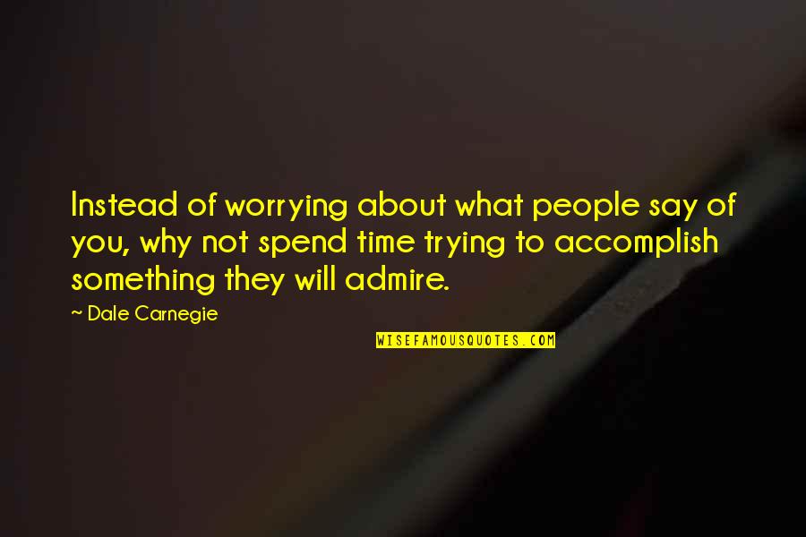 They Say Time Quotes By Dale Carnegie: Instead of worrying about what people say of They Say Time Quotes By Dale Carnegie: Instead of worrying about what people say of