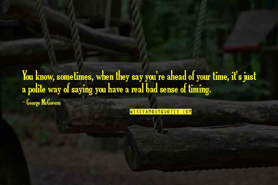 They Say Time Quotes By George McGovern: You know, sometimes, when they say you're ahead