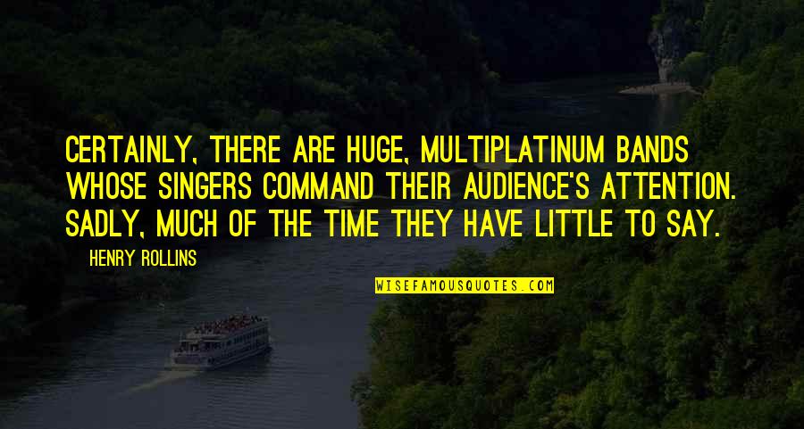 They Say Time Quotes By Henry Rollins: Certainly, there are huge, multiplatinum bands whose singers They Say Time Quotes By Henry Rollins: Certainly, there are huge, multiplatinum bands whose singers