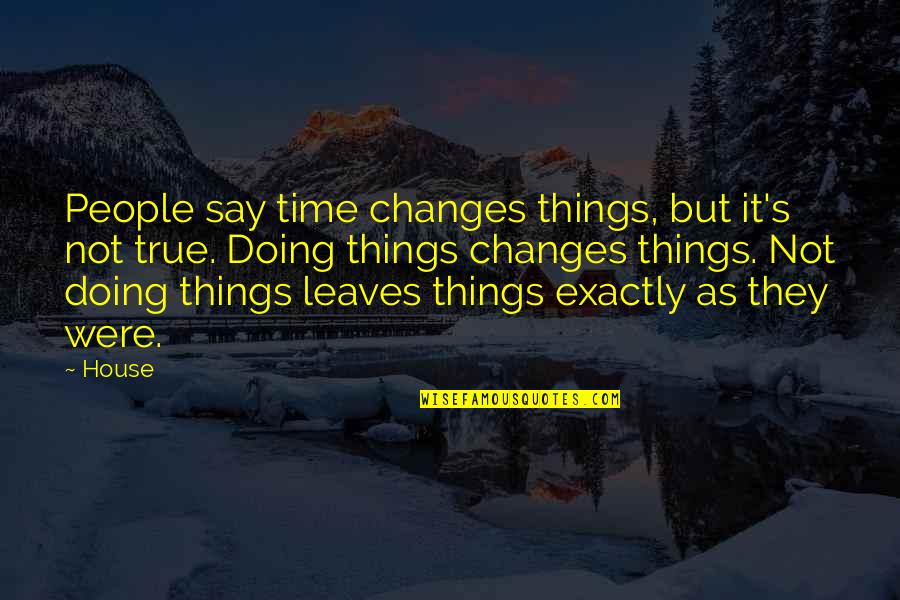 They Say Time Quotes By House: People say time changes things, but it's not They Say Time Quotes By House: People say time changes things, but it's not
