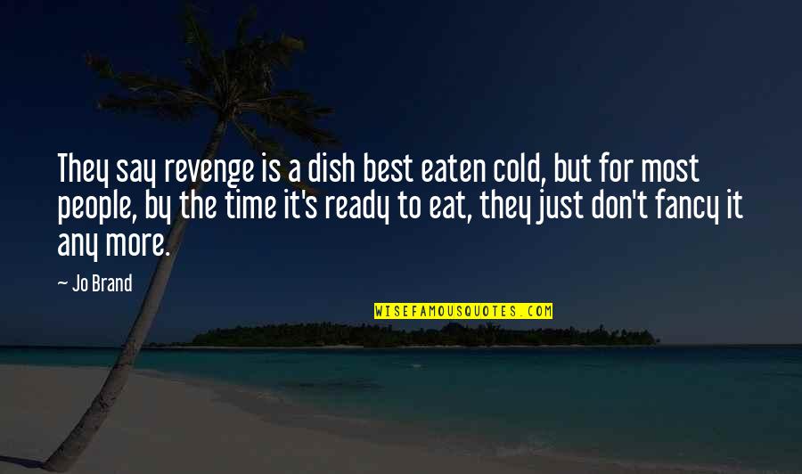 They Say Time Quotes By Jo Brand: They say revenge is a dish best eaten They Say Time Quotes By Jo Brand: They say revenge is a dish best eaten