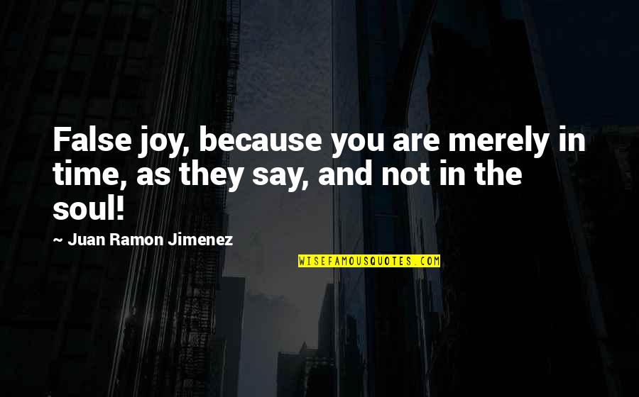 They Say Time Quotes By Juan Ramon Jimenez: False joy, because you are merely in time, They Say Time Quotes By Juan Ramon Jimenez: False joy, because you are merely in time,