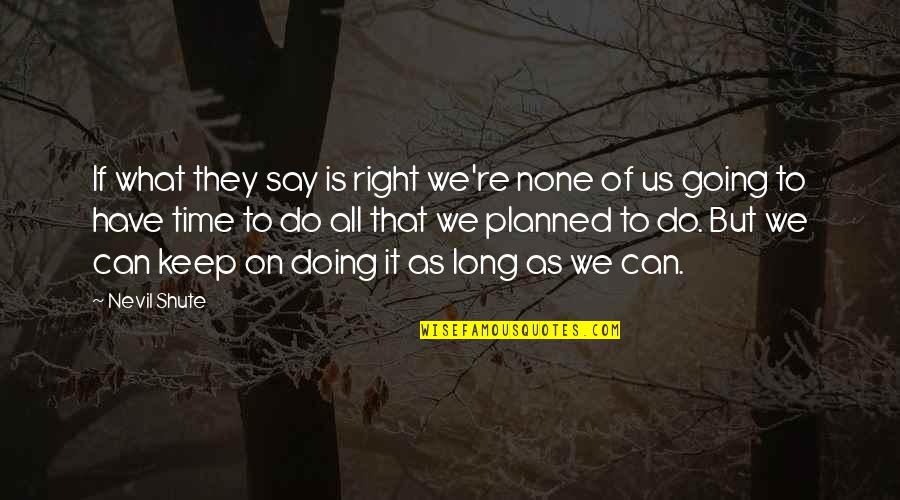 They Say Time Quotes By Nevil Shute: If what they say is right we're none They Say Time Quotes By Nevil Shute: If what they say is right we're none