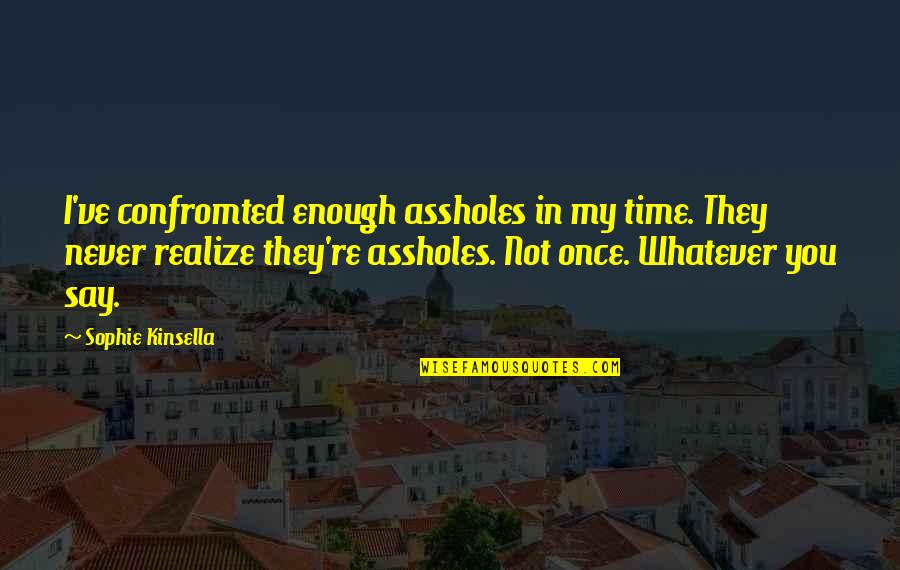 They Say Time Quotes By Sophie Kinsella: I've confromted enough assholes in my time. They They Say Time Quotes By Sophie Kinsella: I've confromted enough assholes in my time. They