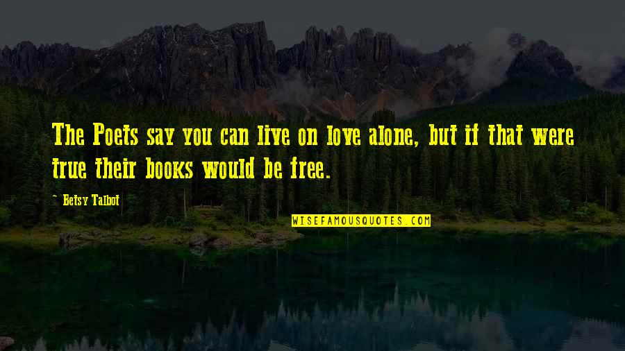 They Say True Love Quotes By Betsy Talbot: The Poets say you can live on love They Say True Love Quotes By Betsy Talbot: The Poets say you can live on love