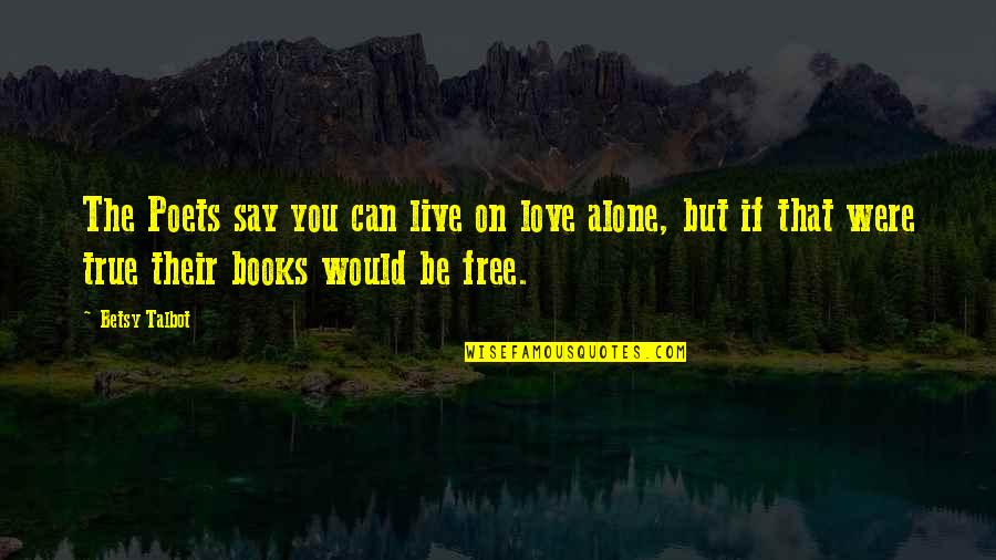 They Say True Love Quotes By Betsy Talbot: The Poets say you can live on love