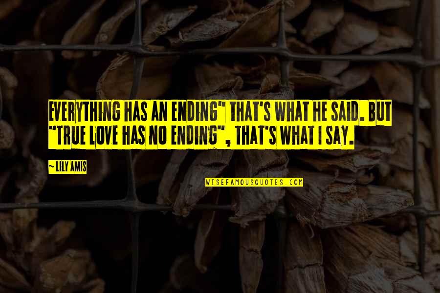 They Say True Love Quotes By Lily Amis: Everything has an ending" that's what he said.