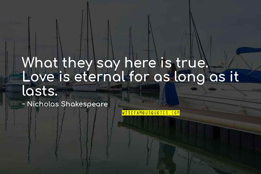They Say True Love Quotes By Nicholas Shakespeare: What they say here is true. Love is They Say True Love Quotes By Nicholas Shakespeare: What they say here is true. Love is
