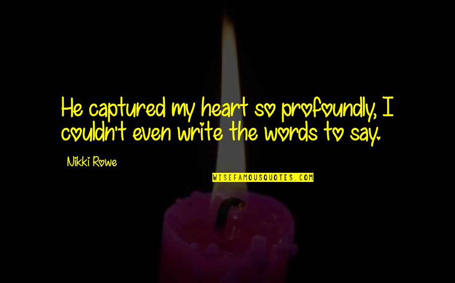 They Say True Love Quotes By Nikki Rowe: He captured my heart so profoundly, I couldn't They Say True Love Quotes By Nikki Rowe: He captured my heart so profoundly, I couldn't