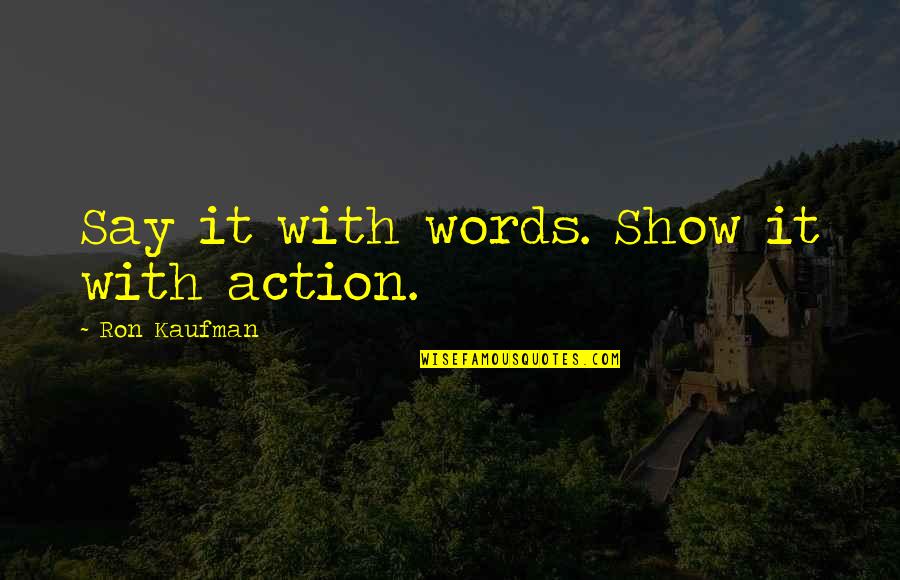They Say When You Love Someone Quotes By Ron Kaufman: Say it with words. Show it with action.