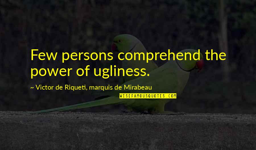 They Say When You Love Someone Quotes By Victor De Riqueti, Marquis De Mirabeau: Few persons comprehend the power of ugliness.