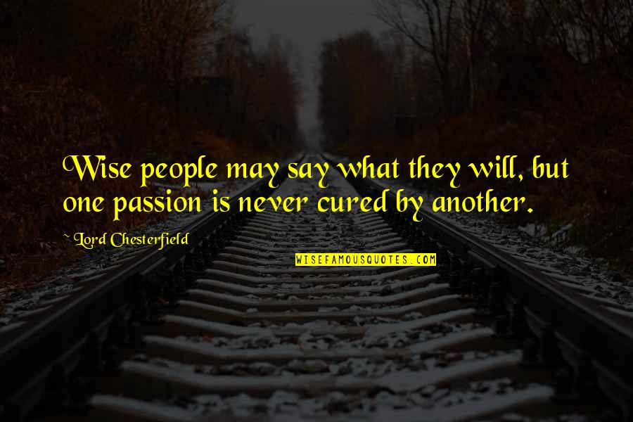 They Say Wise Quotes By Lord Chesterfield: Wise people may say what they will, but They Say Wise Quotes By Lord Chesterfield: Wise people may say what they will, but