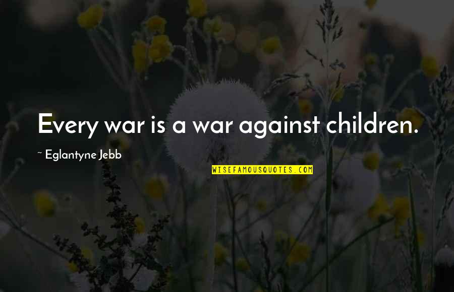 They Say Your Life Flashes Quotes By Eglantyne Jebb: Every war is a war against children.