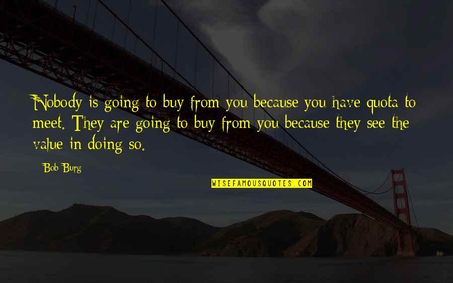 They See You Quotes By Bob Burg: Nobody is going to buy from you because They See You Quotes By Bob Burg: Nobody is going to buy from you because