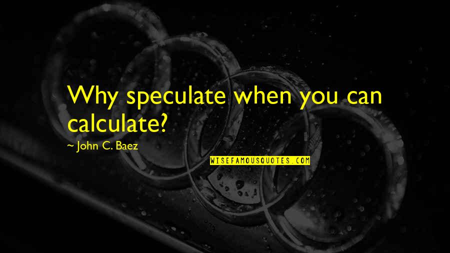 They Speculate Quotes By John C. Baez: Why speculate when you can calculate?