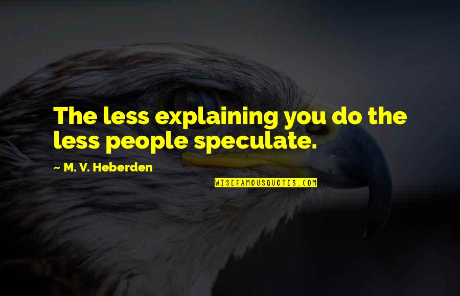 They Speculate Quotes By M. V. Heberden: The less explaining you do the less people