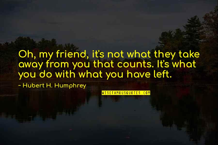 They Take Away Quotes By Hubert H. Humphrey: Oh, my friend, it's not what they take They Take Away Quotes By Hubert H. Humphrey: Oh, my friend, it's not what they take