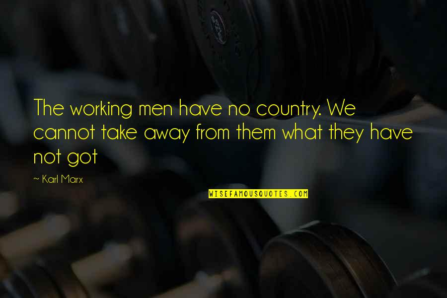They Take Away Quotes By Karl Marx: The working men have no country. We cannot