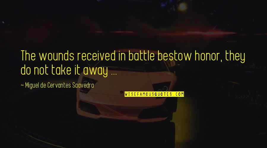 They Take Away Quotes By Miguel De Cervantes Saavedra: The wounds received in battle bestow honor, they They Take Away Quotes By Miguel De Cervantes Saavedra: The wounds received in battle bestow honor, they