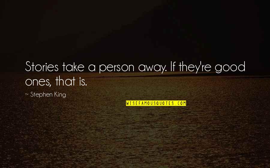 They Take Away Quotes By Stephen King: Stories take a person away. If they're good They Take Away Quotes By Stephen King: Stories take a person away. If they're good