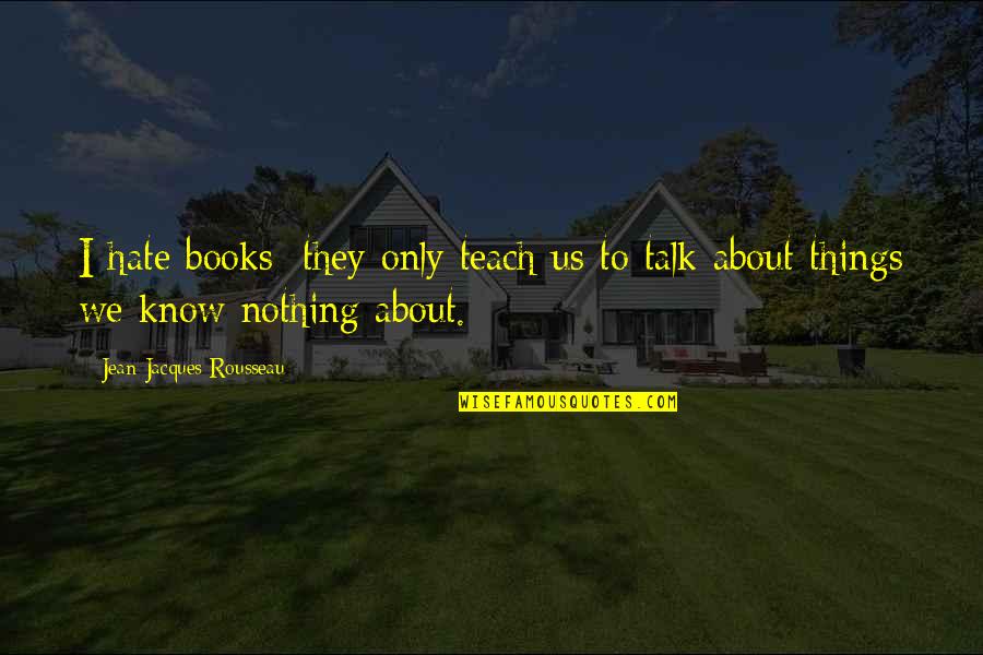They Talk About Us Quotes By Jean-Jacques Rousseau: I hate books; they only teach us to