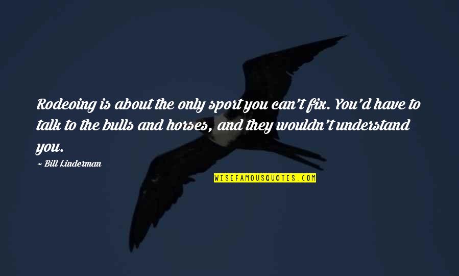 They Talk About You Quotes By Bill Linderman: Rodeoing is about the only sport you can't