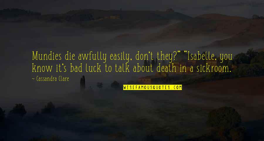 They Talk About You Quotes By Cassandra Clare: Mundies die awfully easily, don't they?" "Isabelle, you