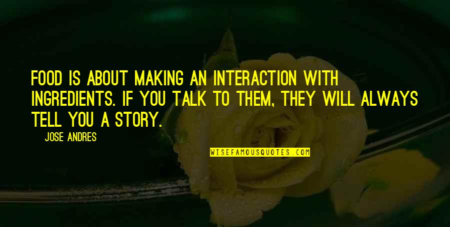 They Talk About You Quotes By Jose Andres: Food is about making an interaction with ingredients.