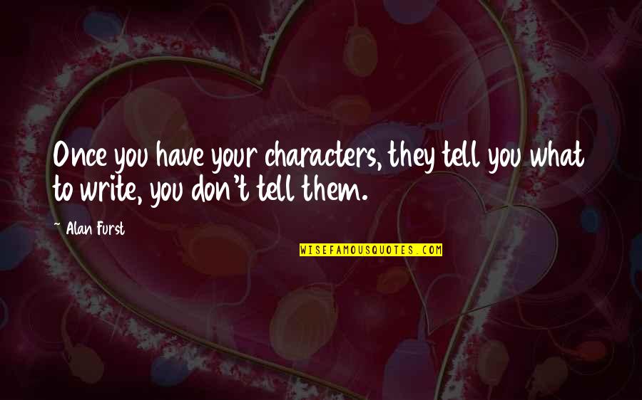 They Tell You Quotes By Alan Furst: Once you have your characters, they tell you They Tell You Quotes By Alan Furst: Once you have your characters, they tell you