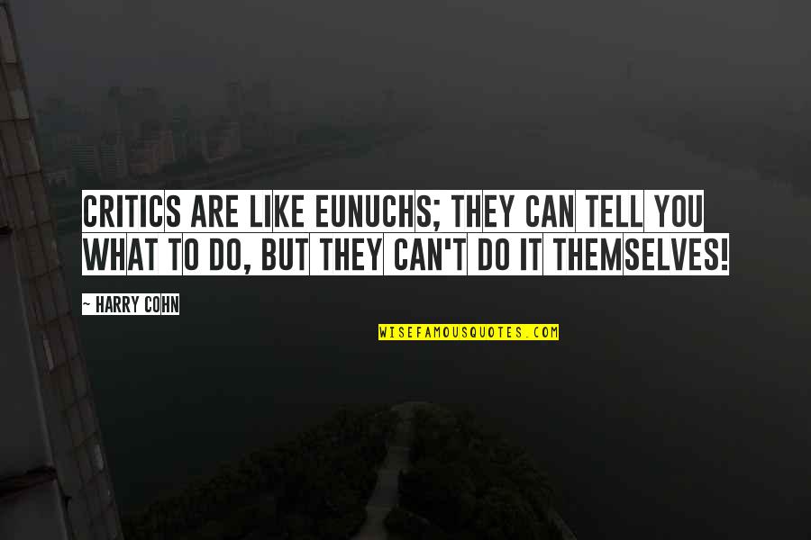 They Tell You Quotes By Harry Cohn: Critics are like eunuchs; they can tell you They Tell You Quotes By Harry Cohn: Critics are like eunuchs; they can tell you