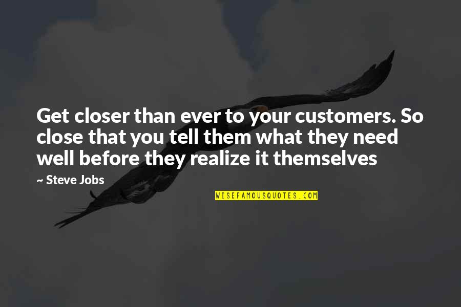 They Tell You Quotes By Steve Jobs: Get closer than ever to your customers. So