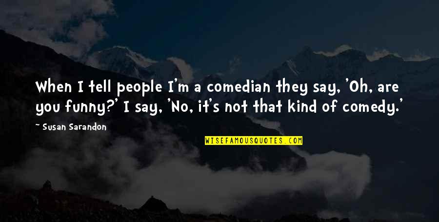They Tell You Quotes By Susan Sarandon: When I tell people I'm a comedian they They Tell You Quotes By Susan Sarandon: When I tell people I'm a comedian they