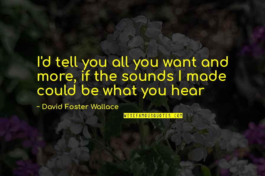 They Tell You What You Want To Hear Quotes By David Foster Wallace: I'd tell you all you want and more,