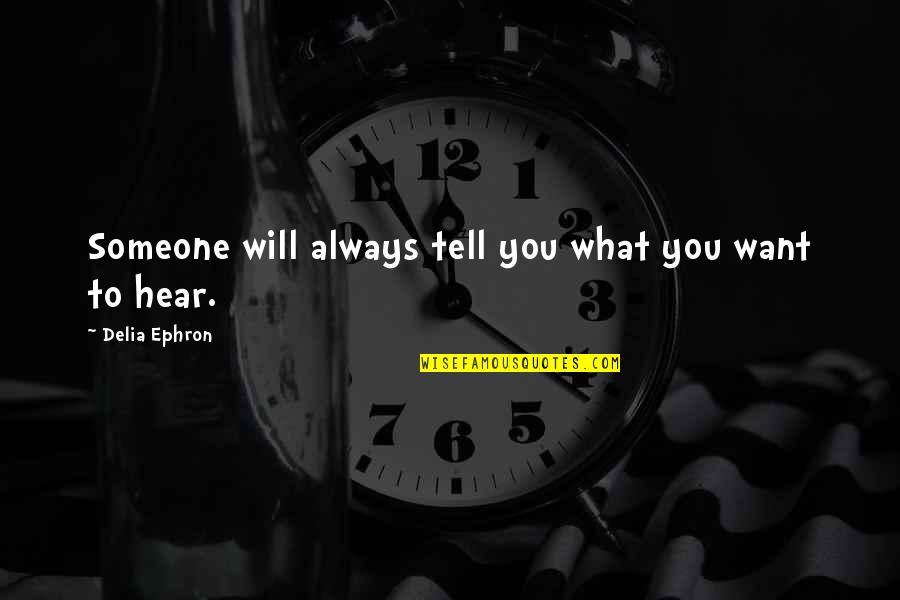They Tell You What You Want To Hear Quotes By Delia Ephron: Someone will always tell you what you want