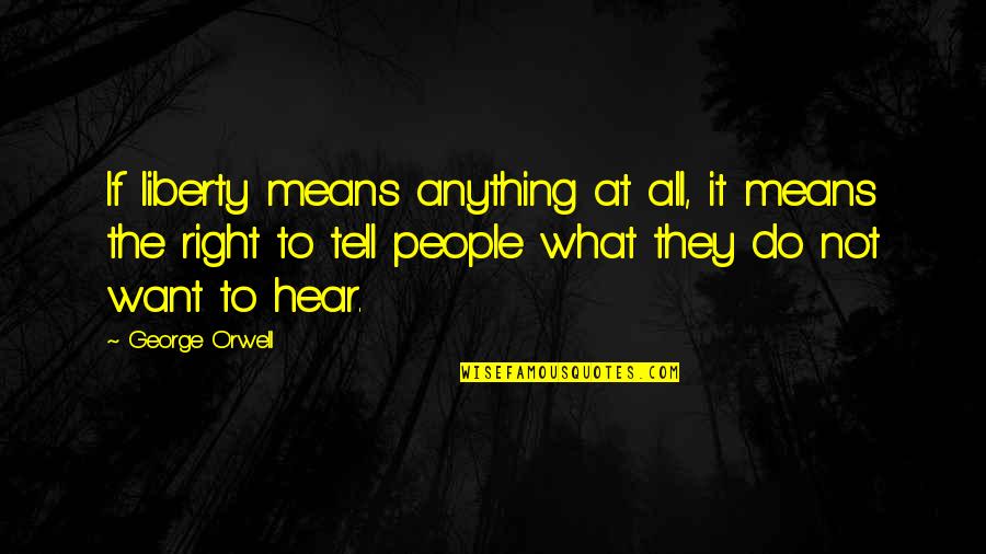 They Tell You What You Want To Hear Quotes By George Orwell: If liberty means anything at all, it means