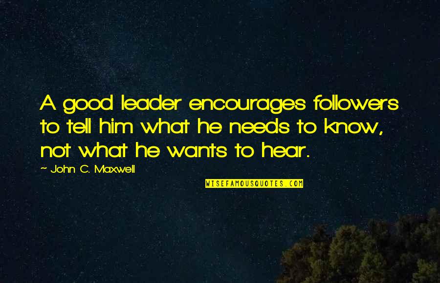 They Tell You What You Want To Hear Quotes By John C. Maxwell: A good leader encourages followers to tell him