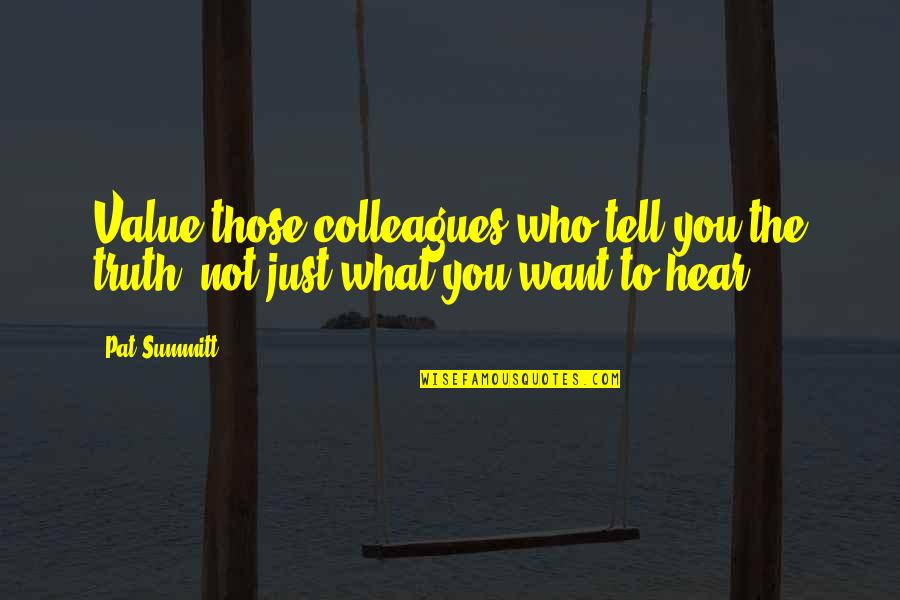 They Tell You What You Want To Hear Quotes By Pat Summitt: Value those colleagues who tell you the truth,