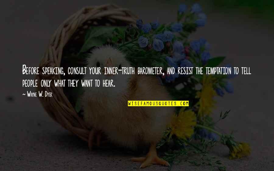 They Tell You What You Want To Hear Quotes By Wayne W. Dyer: Before speaking, consult your inner-truth barometer, and resist