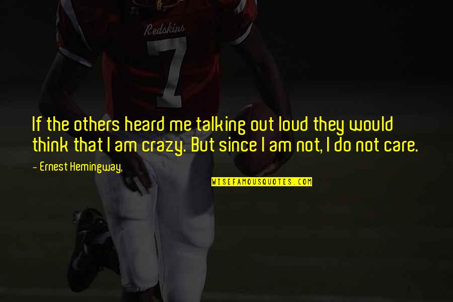 They Think I Care Quotes By Ernest Hemingway,: If the others heard me talking out loud